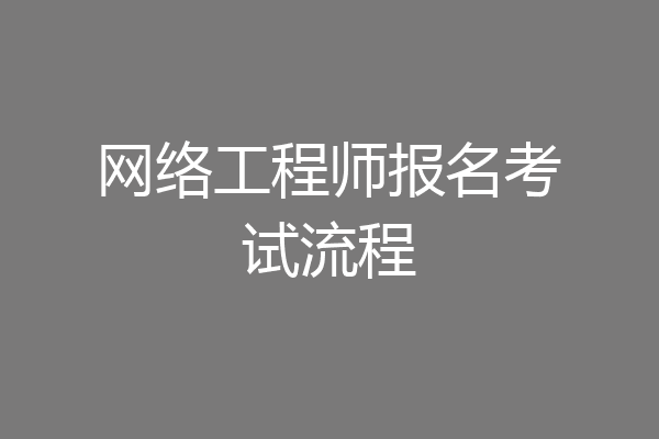 网络工程师报名考试流程