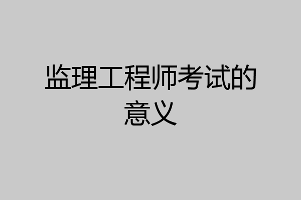 监理工程师考试的意义