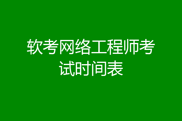 软考网络工程师考试时间表