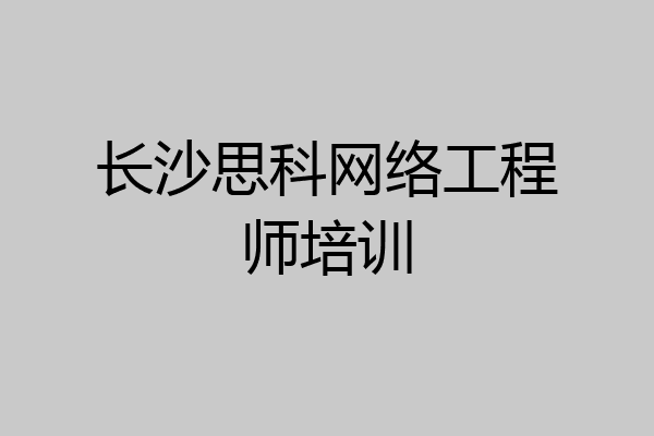 长沙思科网络工程师培训