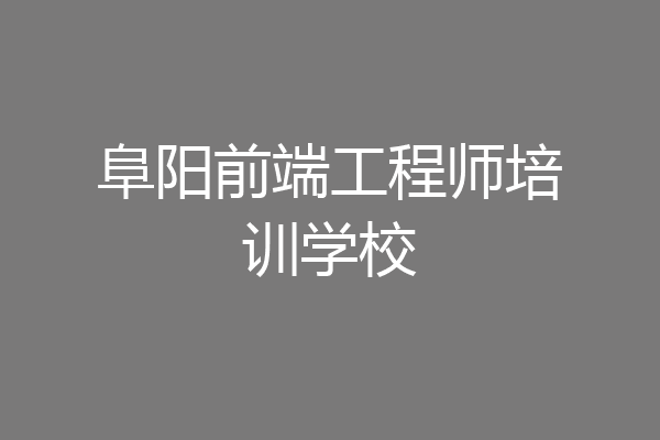 阜阳前端工程师培训学校
