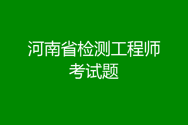 河南省检测工程师考试题