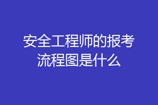 安全工程师的报考流程图是什么