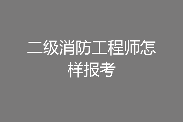 二级消防工程师怎样报考