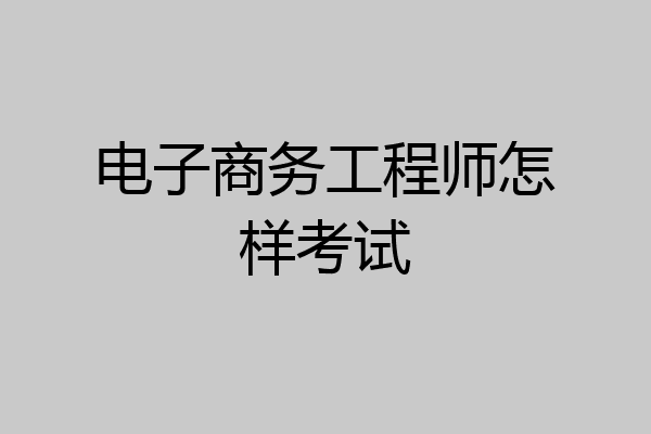 电子商务工程师怎样考试