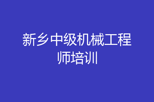 新乡中级机械工程师培训