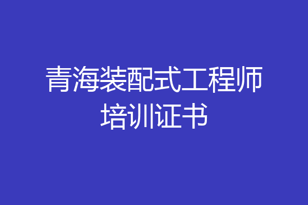 青海装配式工程师培训证书