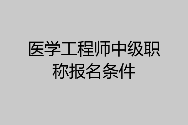 医学工程师中级职称报名条件