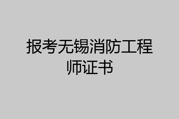 报考无锡消防工程师证书