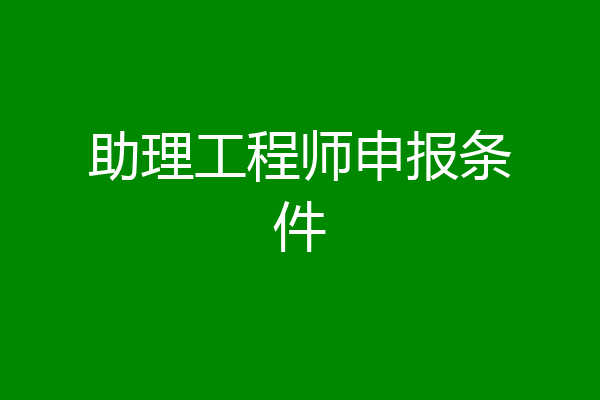 助理工程师申报条件