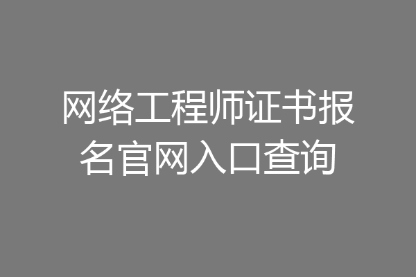 网络工程师证书报名官网入口查询