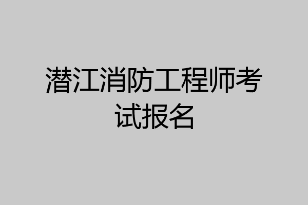 潜江消防工程师考试报名
