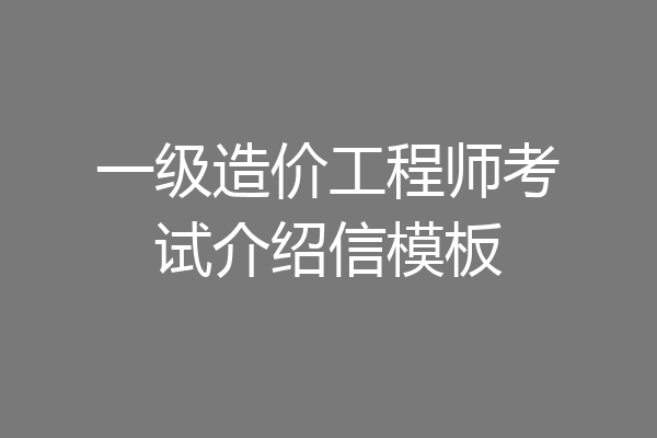 一级造价工程师考试介绍信模板