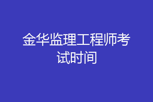 金华监理工程师考试时间