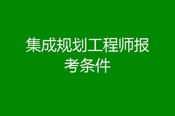 集成规划工程师报考条件