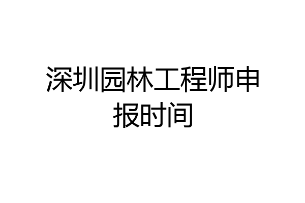 深圳园林工程师申报时间