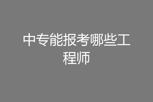 中专能报考哪些工程师