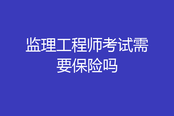 监理工程师考试需要保险吗