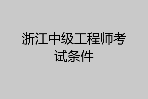 浙江中级工程师考试条件