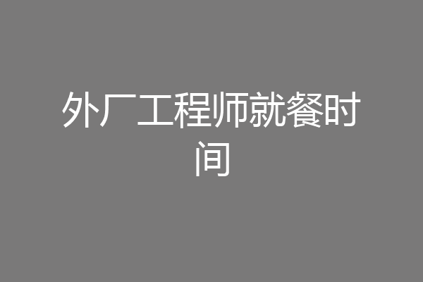 外厂工程师就餐时间