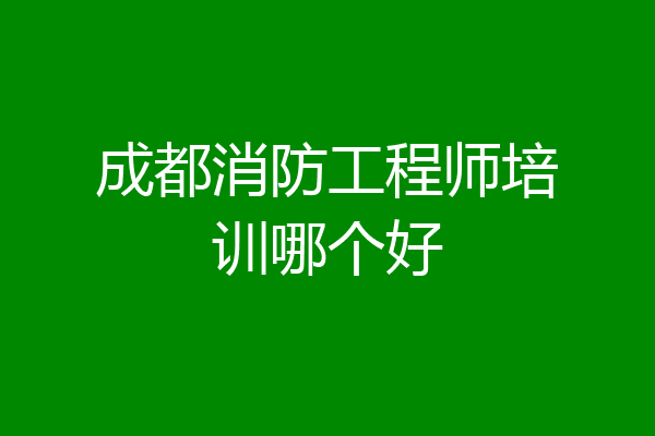 成都消防工程师培训哪个好