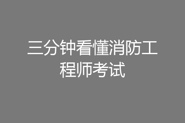 三分钟看懂消防工程师考试