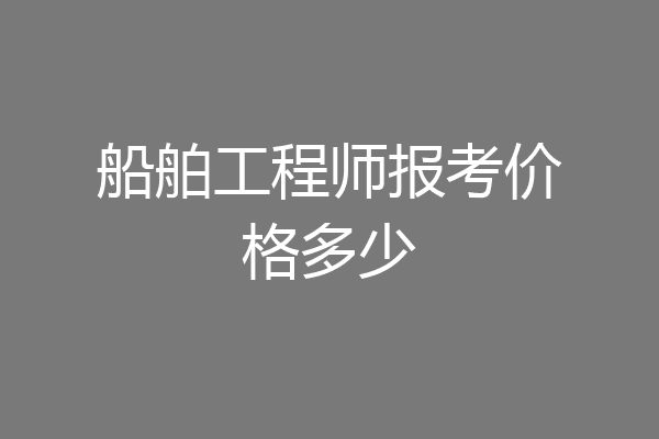 船舶工程师报考价格多少
