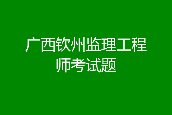 广西钦州监理工程师考试题