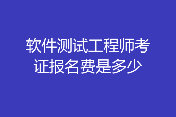 软件测试工程师考证报名费是多少