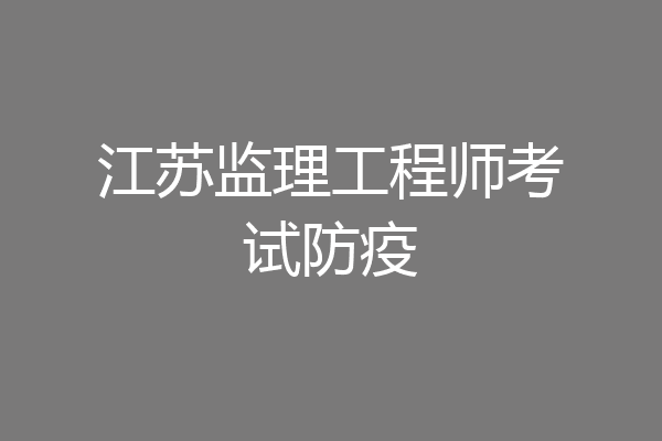 江苏监理工程师考试防疫