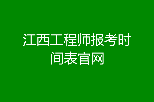 江西工程师报考时间表官网