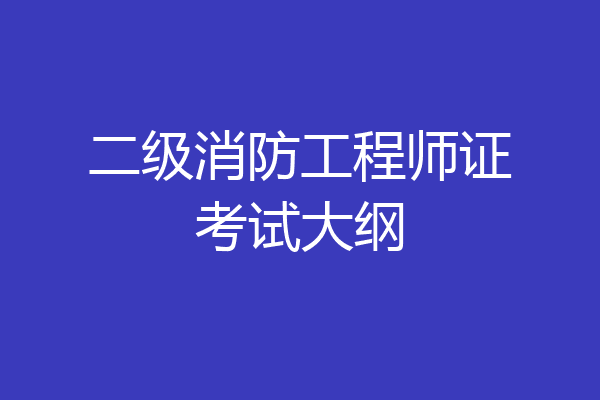二级消防工程师证考试大纲