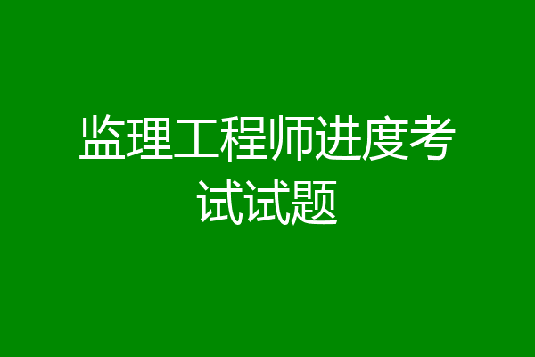 监理工程师进度考试试题