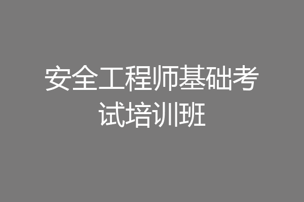 安全工程师基础考试培训班