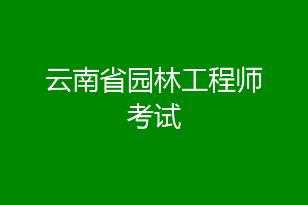 云南省园林工程师考试