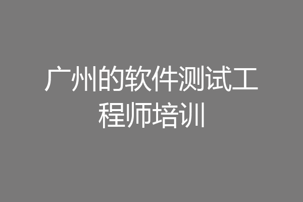广州的软件测试工程师培训