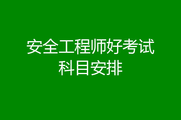 安全工程师好考试科目安排