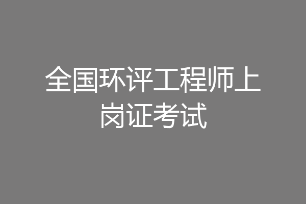 全国环评工程师上岗证考试