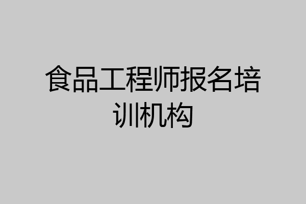 食品工程师报名培训机构