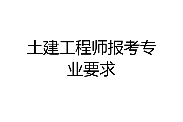 土建工程师报考专业要求