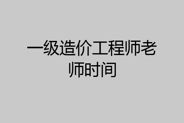 一级造价工程师老师时间