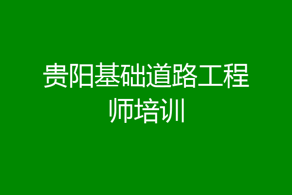 贵阳基础道路工程师培训