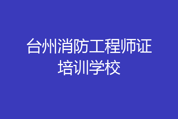台州消防工程师证培训学校
