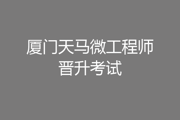 厦门天马微工程师晋升考试