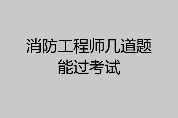 消防工程师几道题能过考试