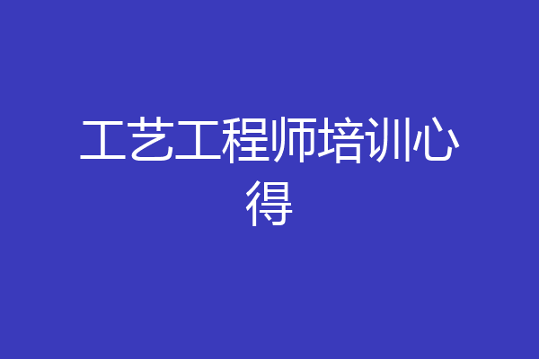 工艺工程师培训心得