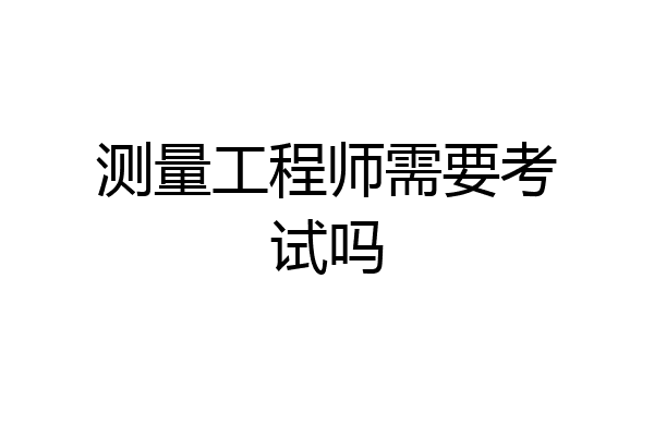 测量工程师需要考试吗