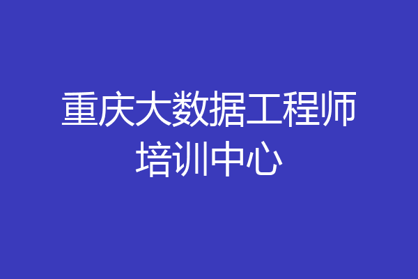 重庆大数据工程师培训中心
