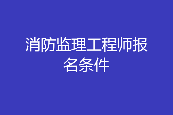 消防监理工程师报名条件