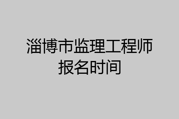 淄博市监理工程师报名时间